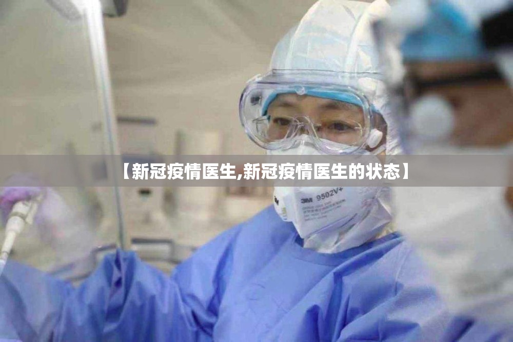 【新冠疫情医生,新冠疫情医生的状态】 【新冠疫情医生,新冠疫情医生的状态】