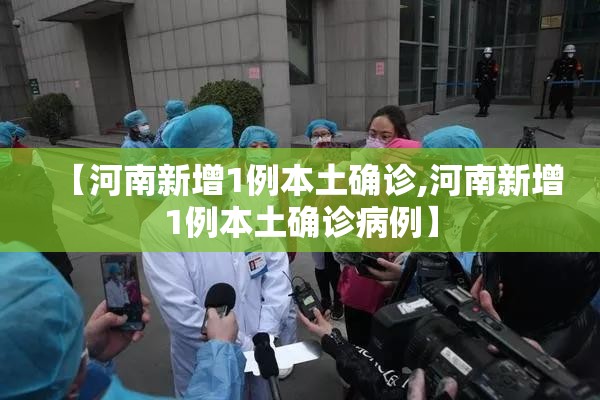 【河南新增1例本土确诊,河南新增1例本土确诊病例】 【河南新增1例本土确诊,河南新增1例本土确诊病例】
