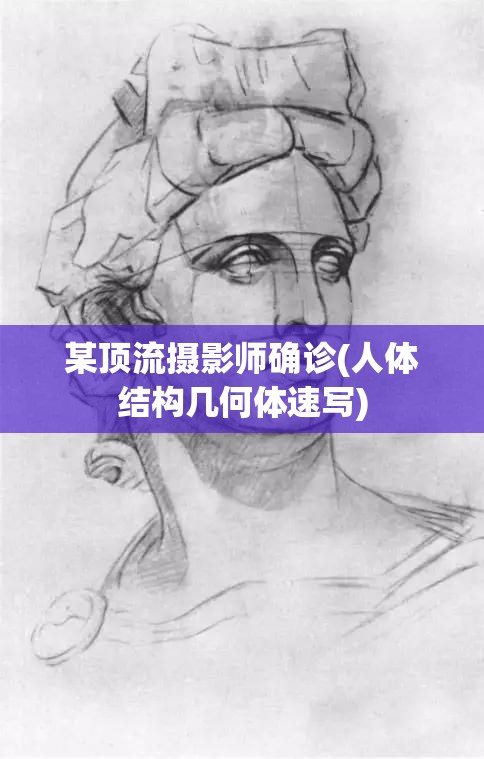 某顶流摄影师确诊(人体结构几何体速写) 某顶流摄影师确诊(人体结构几何体速写)