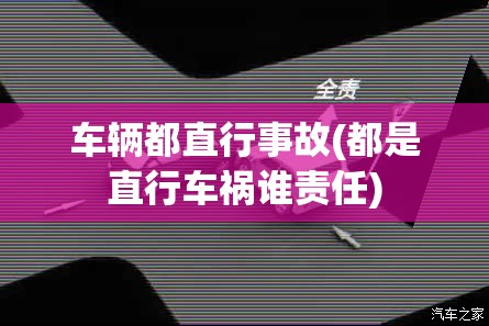 车辆都直行事故(都是直行车祸谁责任) 车辆都直行事故(都是直行车祸谁责任)