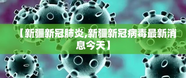 【新疆新冠肺炎,新疆新冠病毒最新消息今天】