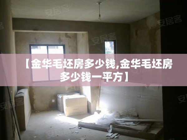 【金华毛坯房多少钱,金华毛坯房多少钱一平方】 【金华毛坯房多少钱,金华毛坯房多少钱一平方】