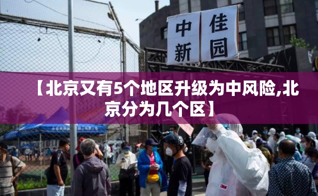【北京又有5个地区升级为中风险,北京分为几个区】 【北京又有5个地区升级为中风险,北京分为几个区】