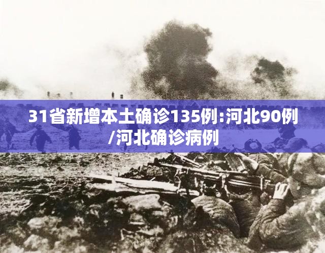 31省新增本土确诊135例:河北90例/河北确诊病例 31省新增本土确诊135例:河北90例/河北确诊病例