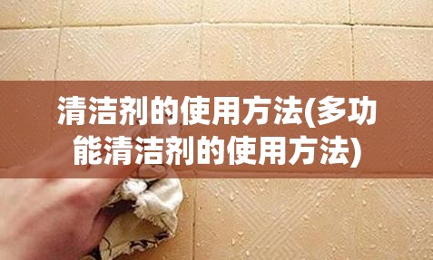 清洁剂的使用方法(多功能清洁剂的使用方法) 清洁剂的使用方法(多功能清洁剂的使用方法)