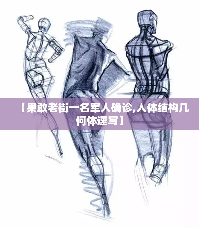 【果敢老街一名军人确诊,人体结构几何体速写】 【果敢老街一名军人确诊,人体结构几何体速写】