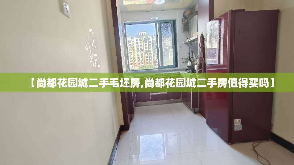 【尚都花园城二手毛坯房,尚都花园城二手房值得买吗】