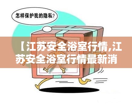 【江苏安全浴室行情,江苏安全浴室行情最新消息】 【江苏安全浴室行情,江苏安全浴室行情最新消息】