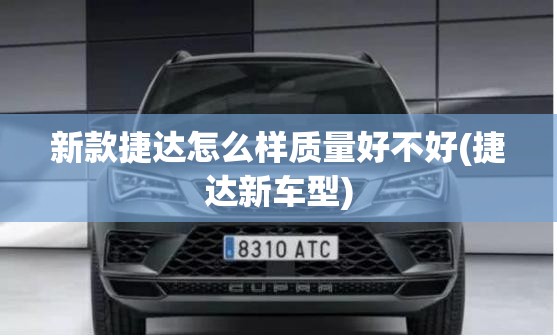 新款捷达怎么样质量好不好(捷达新车型) 新款捷达怎么样质量好不好(捷达新车型)