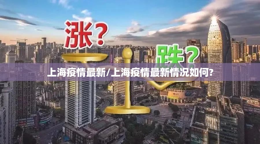 上海疫情最新/上海疫情最新情况如何? 上海疫情最新/上海疫情最新情况如何?