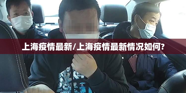 上海疫情最新/上海疫情最新情况如何? 上海疫情最新/上海疫情最新情况如何?