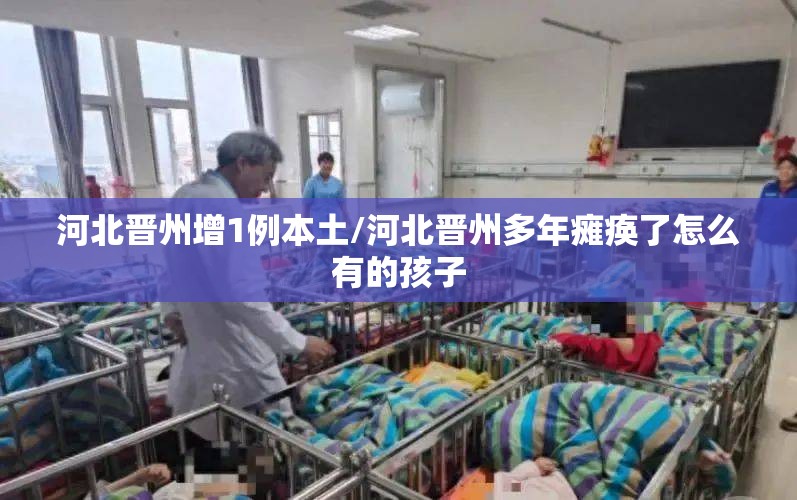 河北晋州增1例本土/河北晋州多年瘫痪了怎么有的孩子