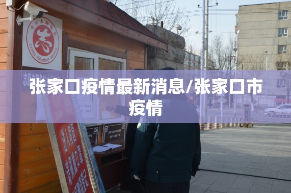 张家口疫情最新消息/张家口市疫情 张家口疫情最新消息/张家口市疫情
