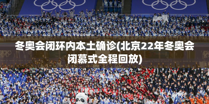 冬奥会闭环内本土确诊(北京22年冬奥会闭慕式全程回放)