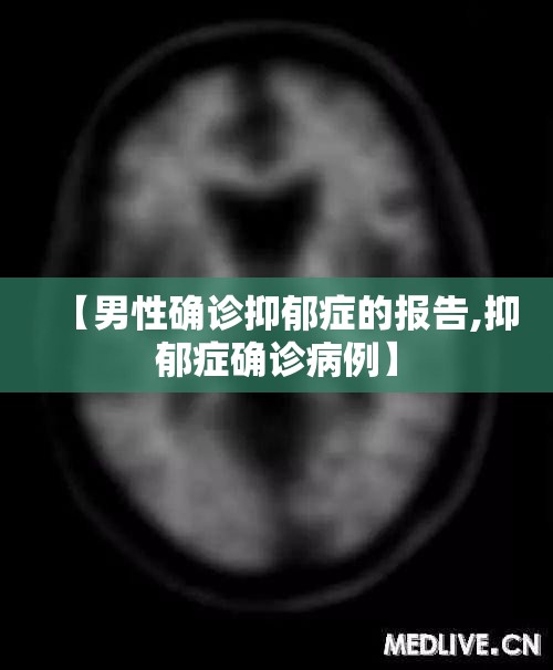 【男性确诊抑郁症的报告,抑郁症确诊病例】 【男性确诊抑郁症的报告,抑郁症确诊病例】