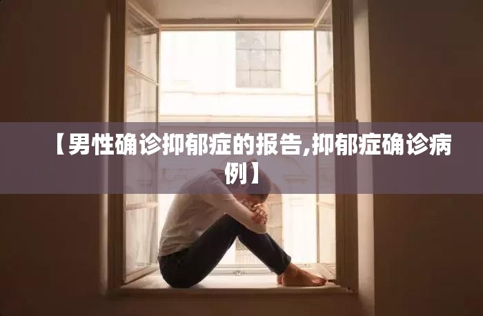 【男性确诊抑郁症的报告,抑郁症确诊病例】 【男性确诊抑郁症的报告,抑郁症确诊病例】