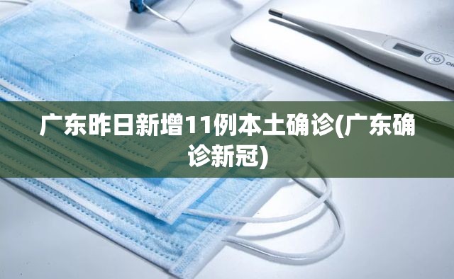 广东昨日新增11例本土确诊(广东确诊新冠) 广东昨日新增11例本土确诊(广东确诊新冠)