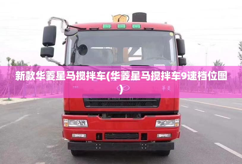 新款华菱星马搅拌车(华菱星马搅拌车9速档位图) 新款华菱星马搅拌车(华菱星马搅拌车9速档位图)