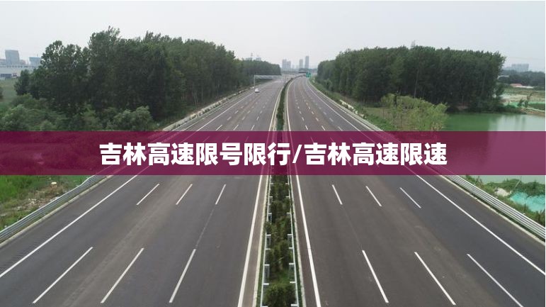 吉林高速限号限行/吉林高速限速 吉林高速限号限行/吉林高速限速