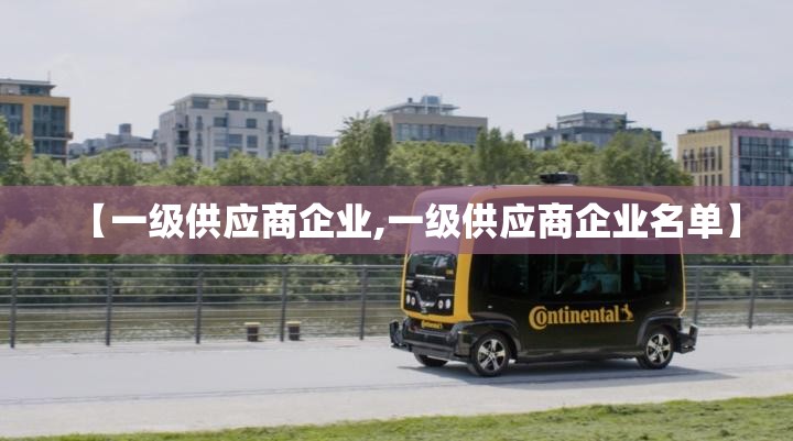 【一级供应商企业,一级供应商企业名单】 【一级供应商企业,一级供应商企业名单】
