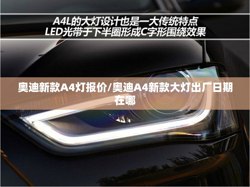 奥迪新款A4灯报价/奥迪A4新款大灯出厂日期在哪 奥迪新款A4灯报价/奥迪A4新款大灯出厂日期在哪