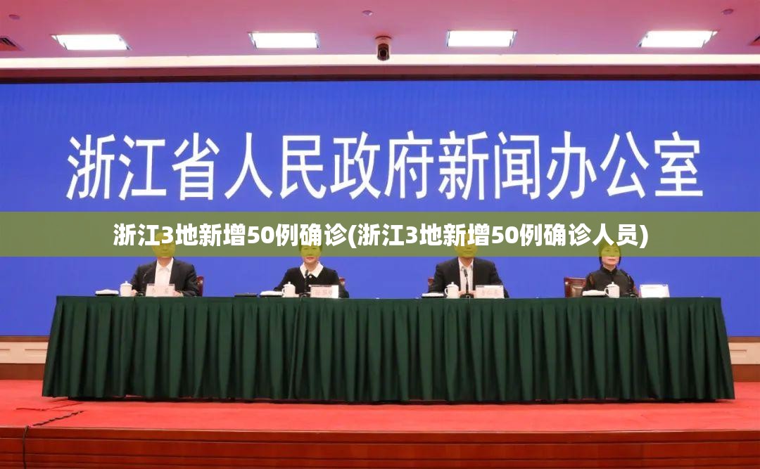 浙江3地新增50例确诊(浙江3地新增50例确诊人员) 浙江3地新增50例确诊(浙江3地新增50例确诊人员)