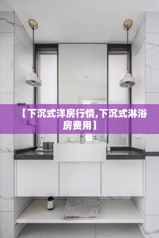 【下沉式洋房行情,下沉式淋浴房费用】 【下沉式洋房行情,下沉式淋浴房费用】