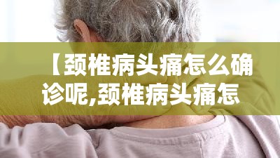 【颈椎病头痛怎么确诊呢,颈椎病头痛怎么治比较好】 【颈椎病头痛怎么确诊呢,颈椎病头痛怎么治比较好】
