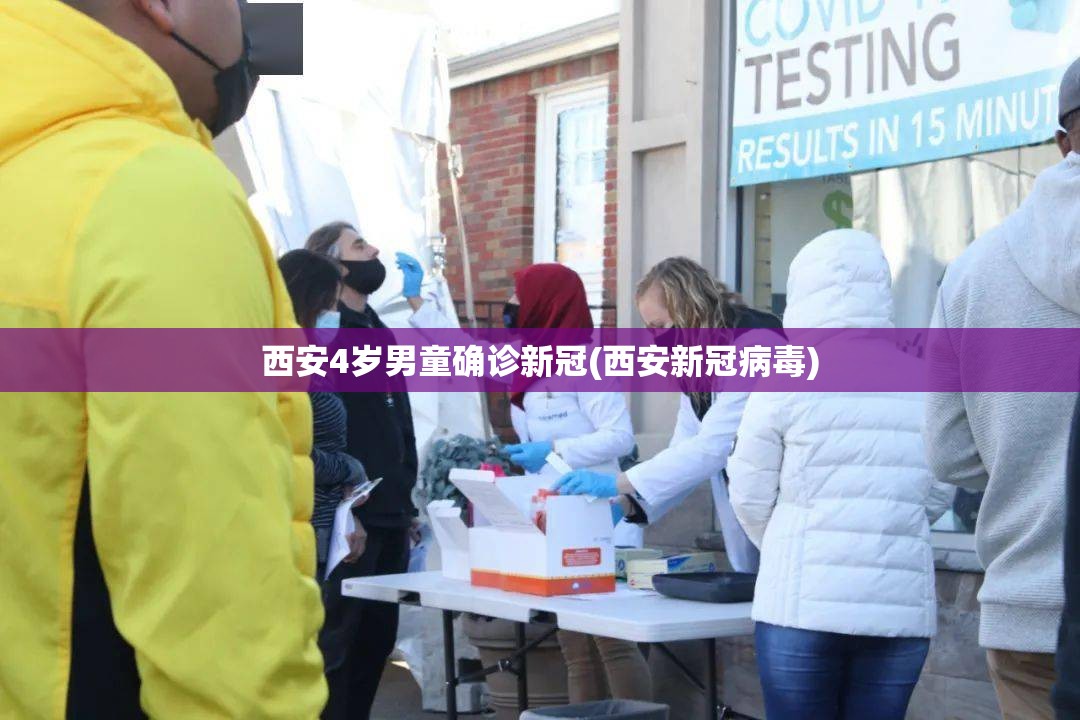 西安4岁男童确诊新冠(西安新冠病毒) 西安4岁男童确诊新冠(西安新冠病毒)