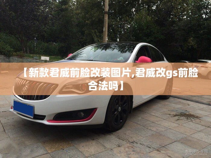 【新款君威前脸改装图片,君威改gs前脸合法吗】 【新款君威前脸改装图片,君威改gs前脸合法吗】