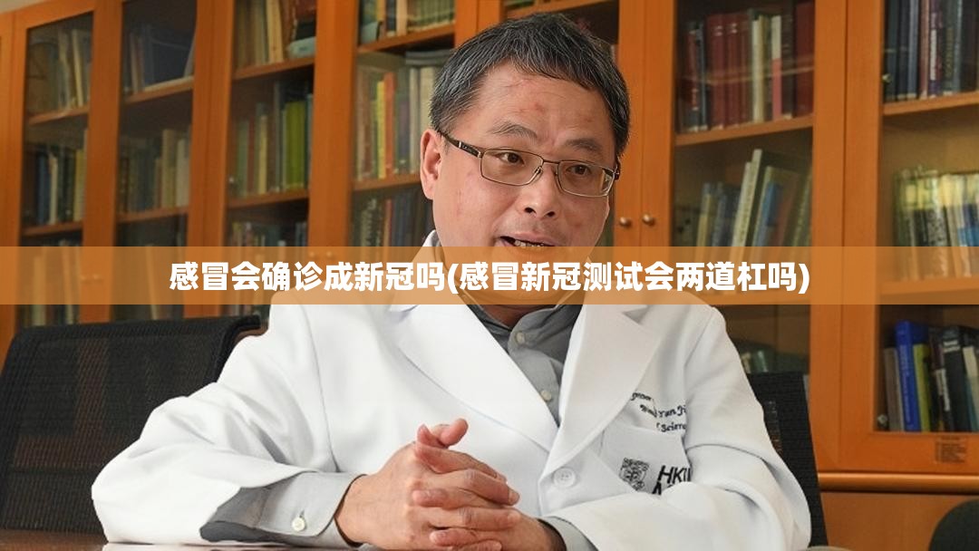 感冒会确诊成新冠吗(感冒新冠测试会两道杠吗)