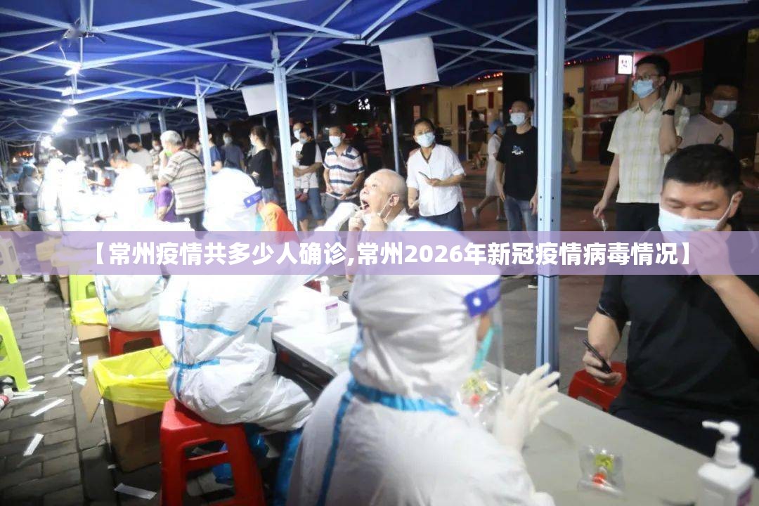 【常州疫情共多少人确诊,常州2026年新冠疫情病毒情况】 【常州疫情共多少人确诊,常州2026年新冠疫情病毒情况】