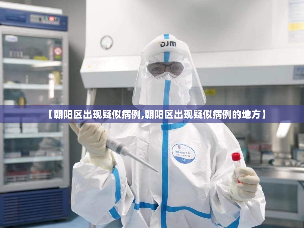 【朝阳区出现疑似病例,朝阳区出现疑似病例的地方】 【朝阳区出现疑似病例,朝阳区出现疑似病例的地方】