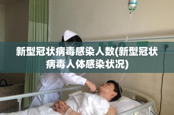 新型冠状病毒感染人数(新型冠状病毒人体感染状况)
