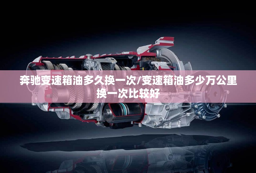 奔驰变速箱油多久换一次/变速箱油多少万公里换一次比较好