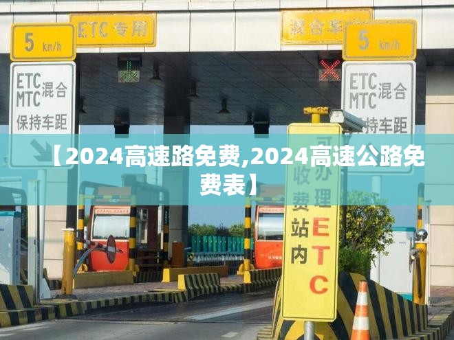 【2024高速路免费,2024高速公路免费表】 【2024高速路免费,2024高速公路免费表】