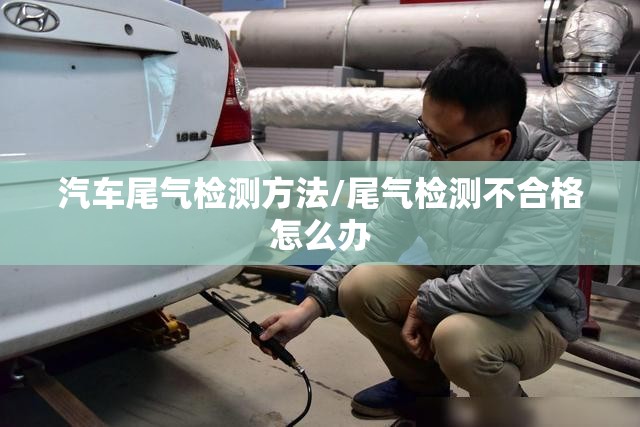 汽车尾气检测方法/尾气检测不合格怎么办