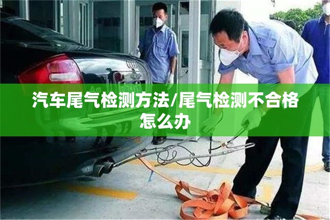 汽车尾气检测方法/尾气检测不合格怎么办