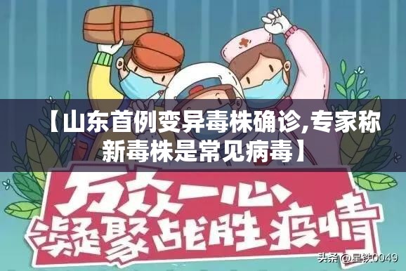 【山东首例变异毒株确诊,专家称新毒株是常见病毒】 【山东首例变异毒株确诊,专家称新毒株是常见病毒】