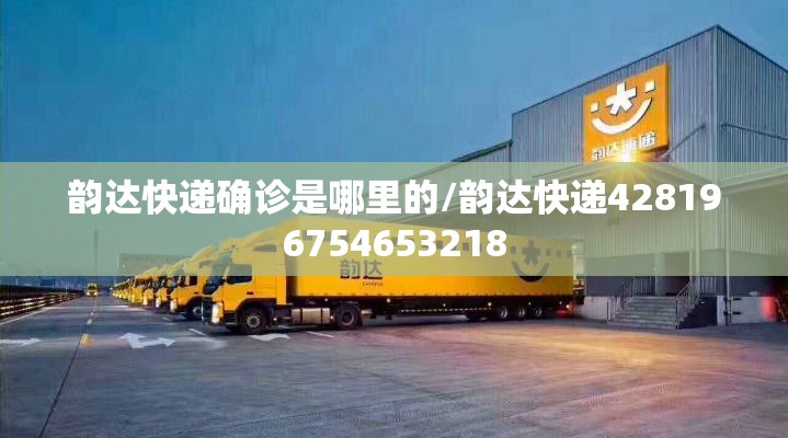 韵达快递确诊是哪里的/韵达快递428196754653218 韵达快递确诊是哪里的/韵达快递428196754653218
