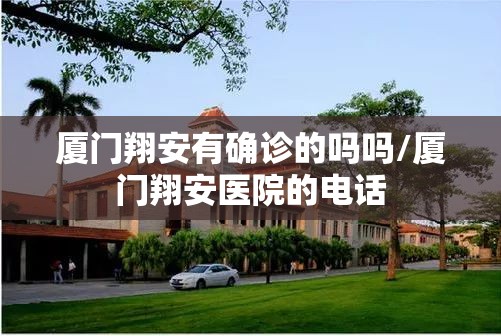 厦门翔安有确诊的吗吗/厦门翔安医院的电话