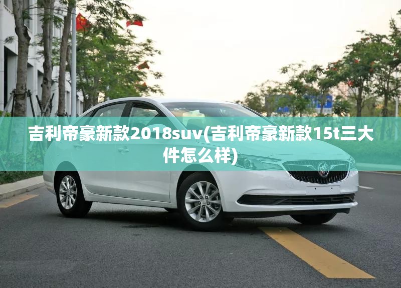 吉利帝豪新款2018suv(吉利帝豪新款15t三大件怎么样)