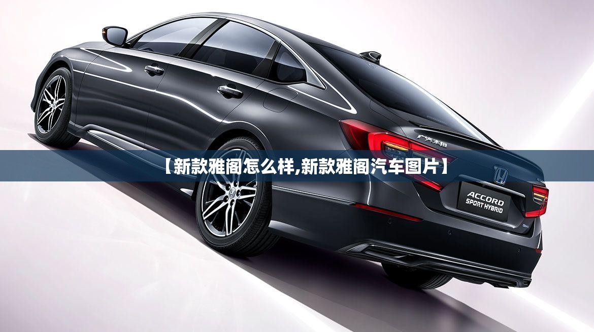 【新款雅阁怎么样,新款雅阁汽车图片】 【新款雅阁怎么样,新款雅阁汽车图片】