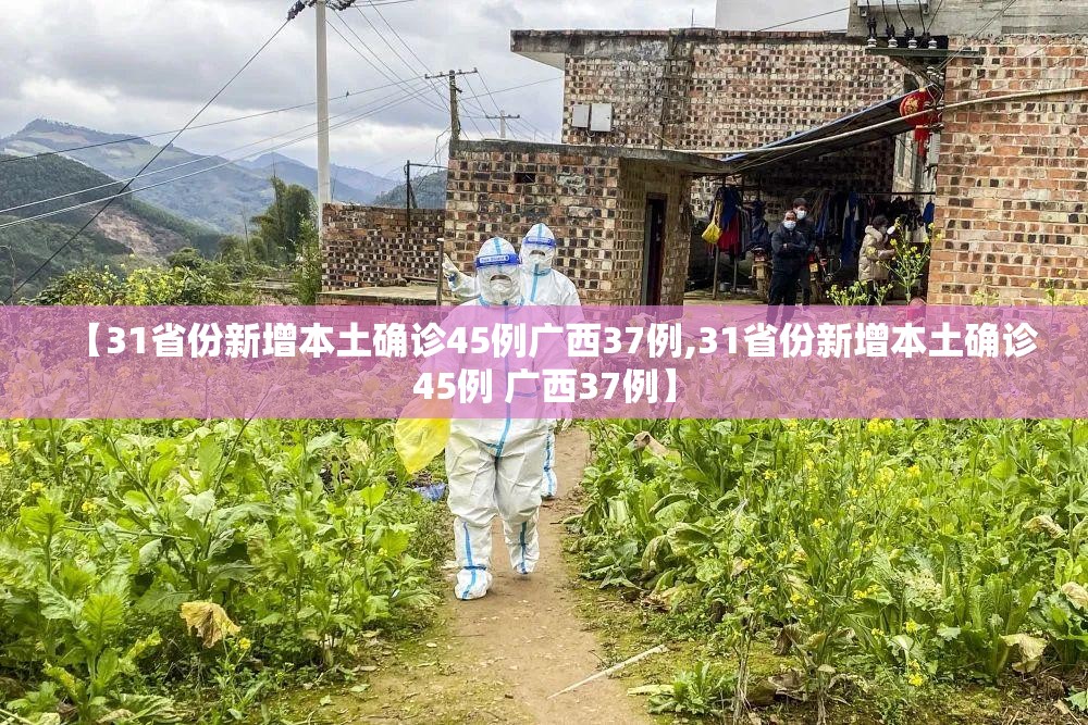 【31省份新增本土确诊45例广西37例,31省份新增本土确诊45例 广西37例】 【31省份新增本土确诊45例广西37例,31省份新增本土确诊45例 广西37例】