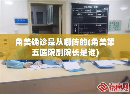 角美确诊是从哪传的(角美第五医院副院长是谁)