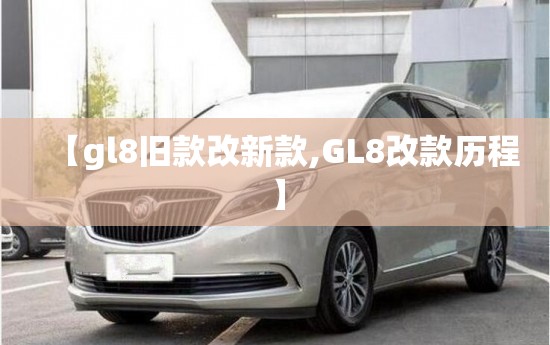 【gl8旧款改新款,GL8改款历程】