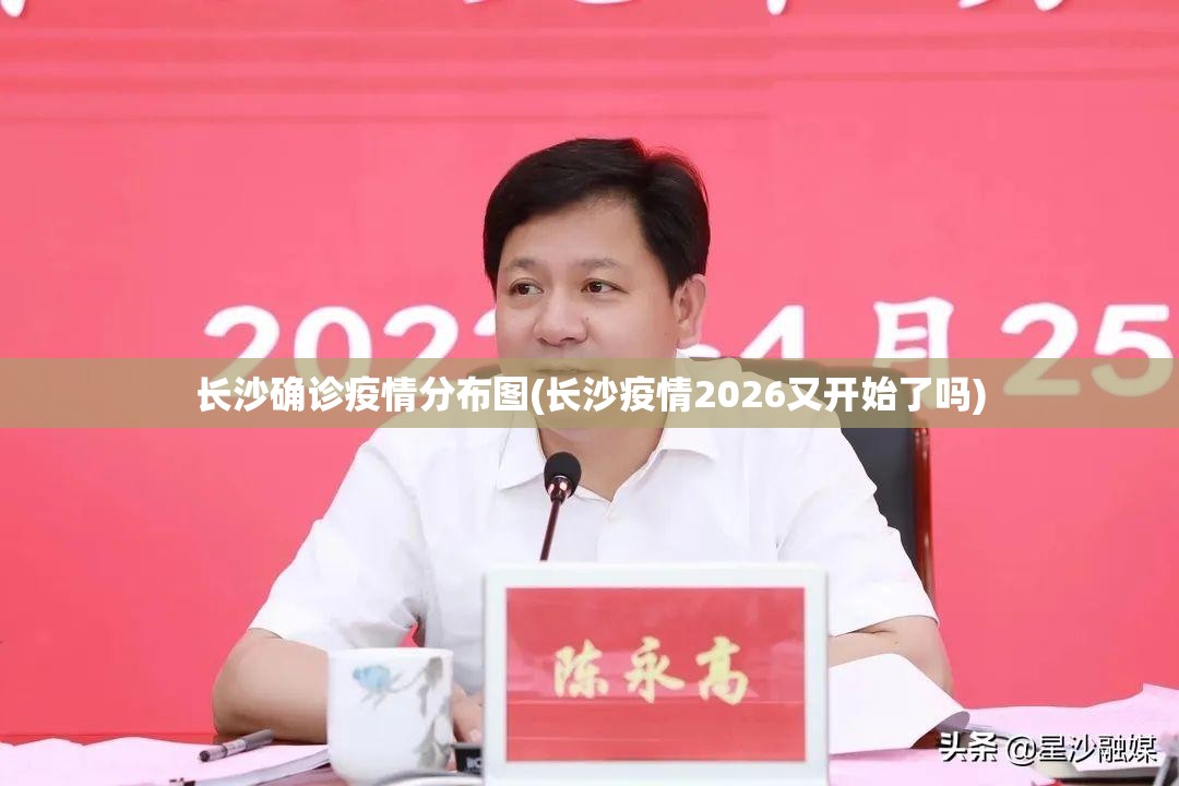 长沙确诊疫情分布图(长沙疫情2026又开始了吗) 长沙确诊疫情分布图(长沙疫情2026又开始了吗)
