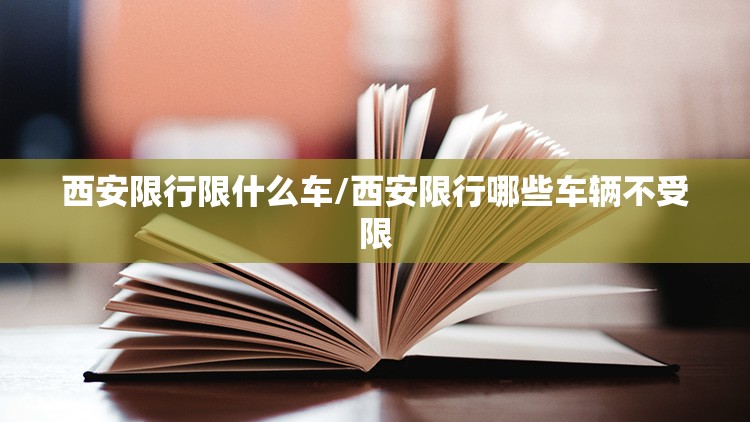 西安限行限什么车/西安限行哪些车辆不受限