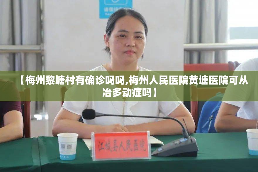 【梅州黎塘村有确诊吗吗,梅州人民医院黄塘医院可从冶多动症吗】 【梅州黎塘村有确诊吗吗,梅州人民医院黄塘医院可从冶多动症吗】