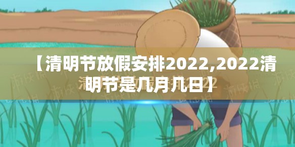 【清明节放假安排2022,2022清明节是几月几日】 【清明节放假安排2022,2022清明节是几月几日】